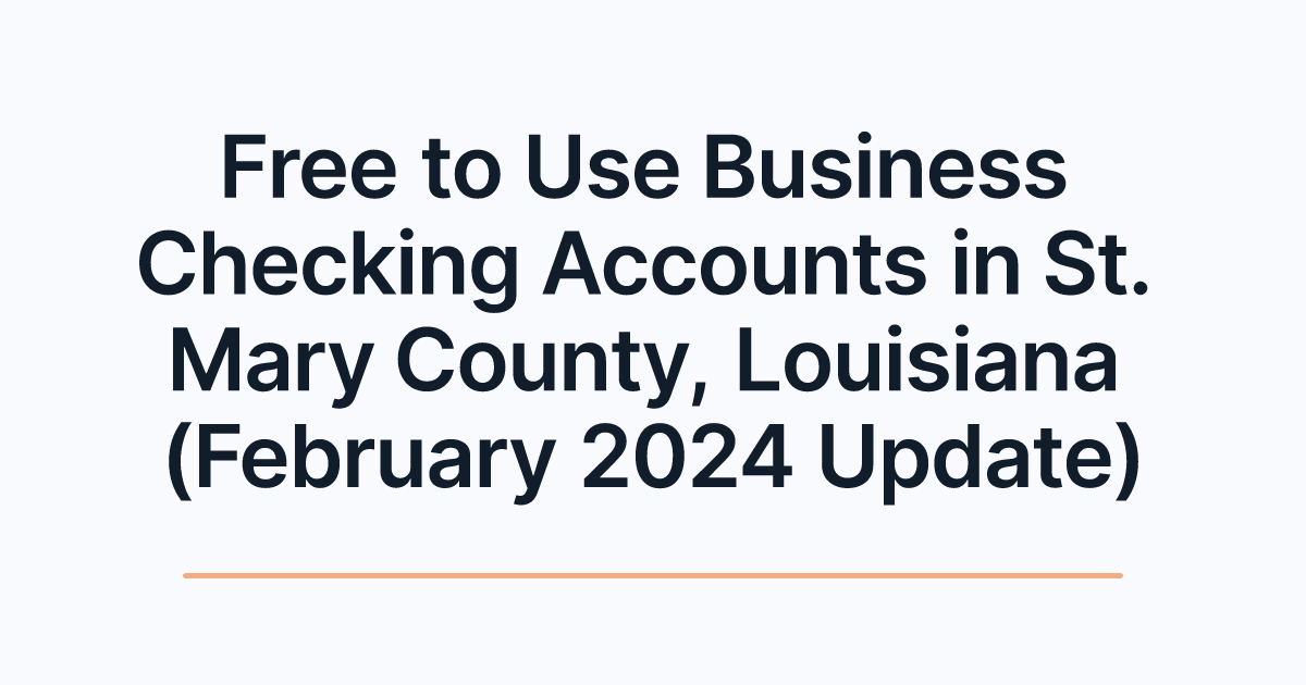 Free to Use Business Checking Accounts in St. Mary County, Louisiana (February 2024 Update)